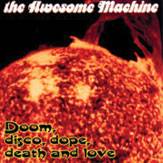 Awesome Machine : Doom, Disco, Dope, Death and Love Awesome Machine : Doom, Disco, Dope, Death and Love
